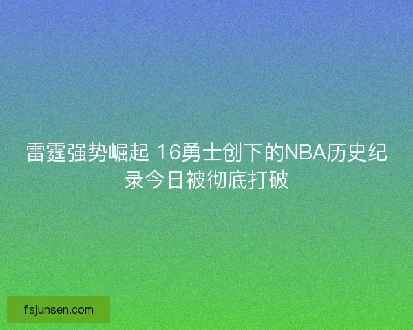 雷霆强势崛起 16勇士创下的NBA历史纪录今日被彻底打破
