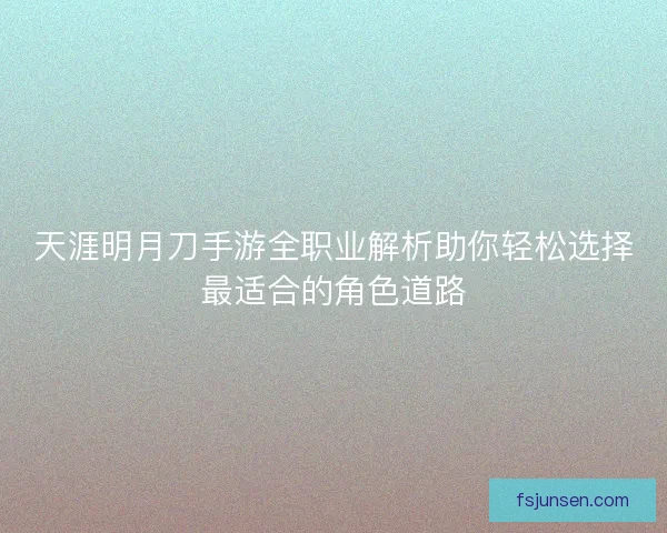 天涯明月刀手游全职业解析助你轻松选择最适合的角色道路 天涯明月刀手游全职业解析助你轻松选择最适合的角色道路