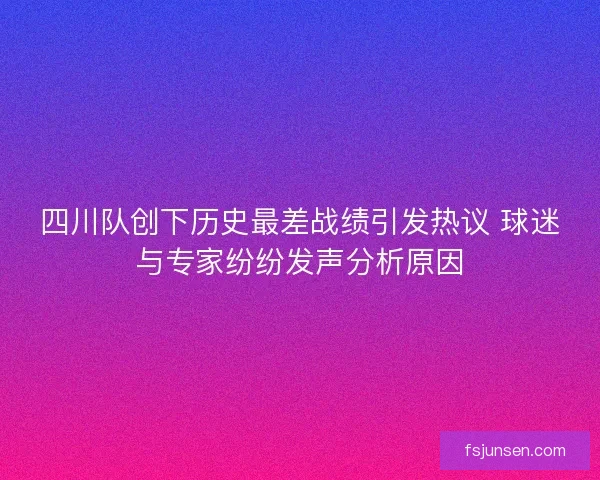 四川队创下历史最差战绩引发热议 球迷与专家纷纷发声分析原因 四川队创下历史最差战绩引发热议 球迷与专家纷纷发声分析原因