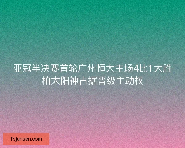亚冠半决赛首轮广州恒大主场4比1大胜柏太阳神占据晋级主动权