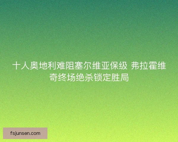十人奥地利难阻塞尔维亚保级 弗拉霍维奇终场绝杀锁定胜局